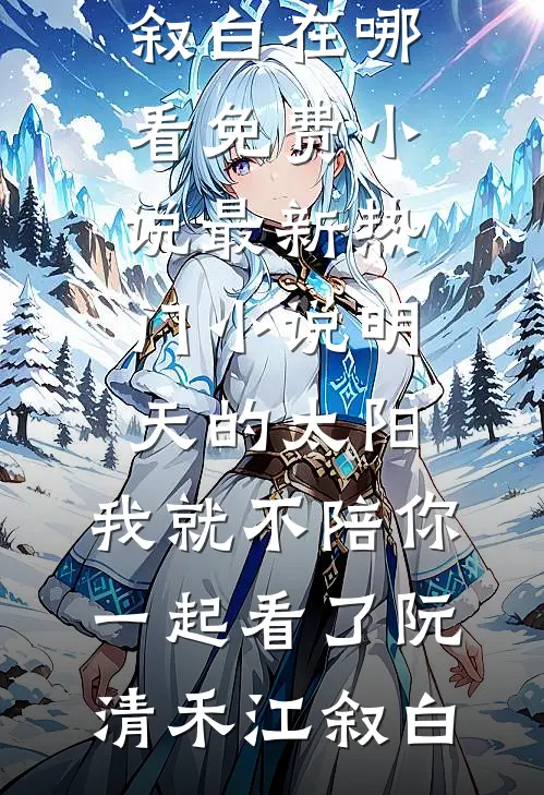 明天的太阳，我就不陪你一起看了(阮清禾江叙白)在哪看免费小说_最新热门小说明天的太阳，我就不陪你一起看了(阮清禾江叙白)