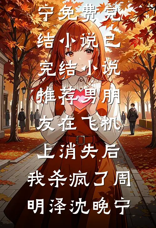 男朋友在飞机上消失后，我杀疯了(周明泽沈晚宁)免费完结小说_已完结小说推荐男朋友在飞机上消失后，我杀疯了(周明泽沈晚宁)