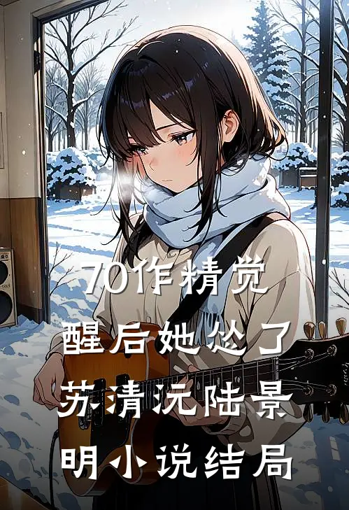 70作精觉醒后她怂了苏清沅陆景明小说结局