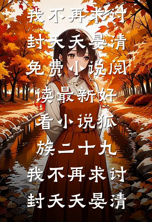 狐族二十九，我不再求讨封(夭夭晏清)免费小说阅读_最新好看小说狐族二十九，我不再求讨封夭夭晏清