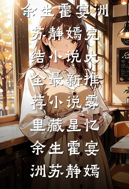 雾里藏星忆余生霍宴洲苏静嫣完结小说大全_最新推荐小说雾里藏星忆余生(霍宴洲苏静嫣)