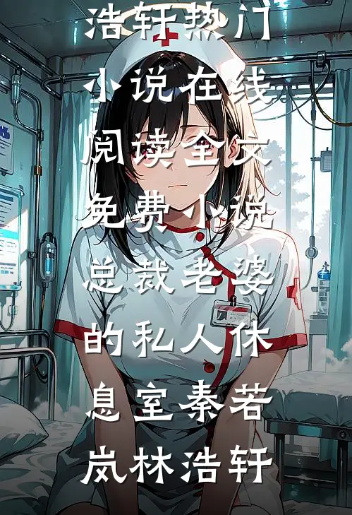 总裁老婆的私人休息室秦若岚林浩轩热门小说在线阅读_全文免费小说总裁老婆的私人休息室秦若岚林浩轩