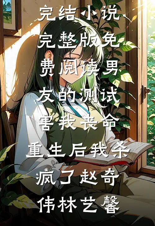 男友的测试害我丧命，重生后我杀疯了(赵奇伟林艺馨)免费完结小说_完整版免费阅读男友的测试害我丧命，重生后我杀疯了赵奇伟林艺馨