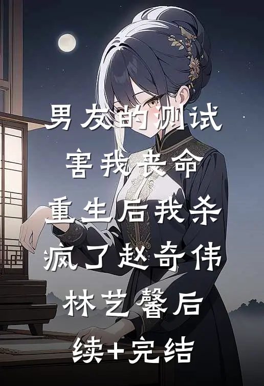 男友的测试害我丧命，重生后我杀疯了赵奇伟林艺馨后续+完结