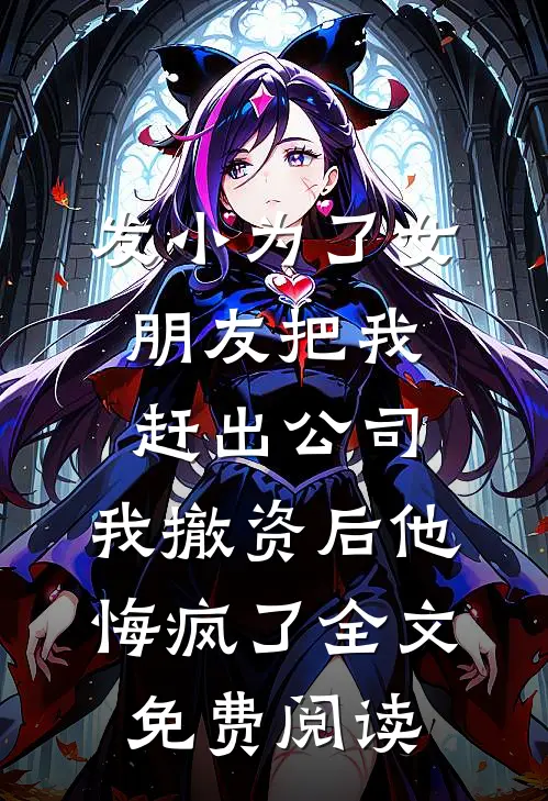 发小为了女朋友把我赶出公司，我撤资后他悔疯了全文免费阅读