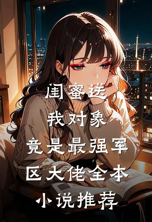 闺蜜送我对象：竟是最强军区大佬全本小说推荐