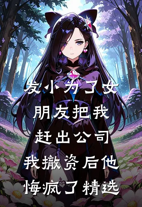 发小为了女朋友把我赶出公司，我撤资后他悔疯了精选