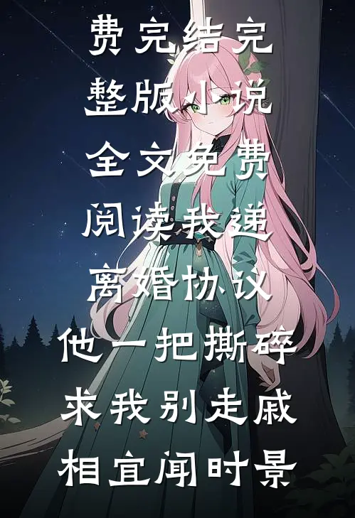 我递离婚协议，他一把撕碎求我别走戚相宜闻时景小说免费完结_完整版小说全文免费阅读我递离婚协议，他一把撕碎求我别走戚相宜闻时景