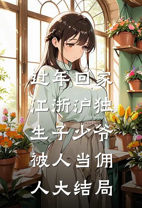 过年回家，江浙沪独生子少爷被人当佣人大结局