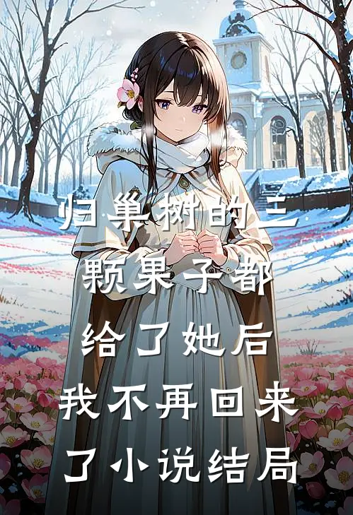 归巢树的三颗果子都给了她后，我不再回来了小说结局