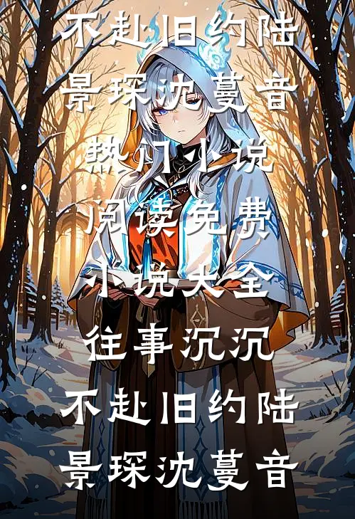 往事沉沉，不赴旧约(陆景琛沈蔓音)热门小说阅读_免费小说大全往事沉沉，不赴旧约(陆景琛沈蔓音)