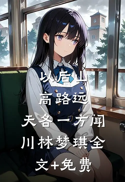 以后山高路远，天各一方闻川林梦琪全文+免费
