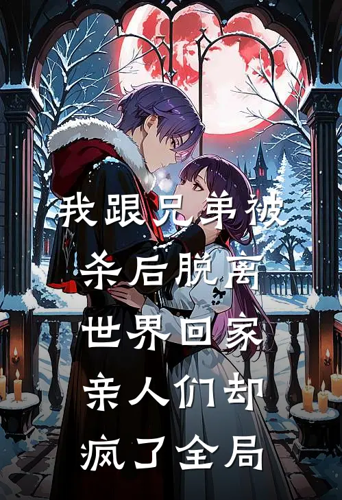 我跟兄弟被杀后脱离世界回家，亲人们却疯了全局