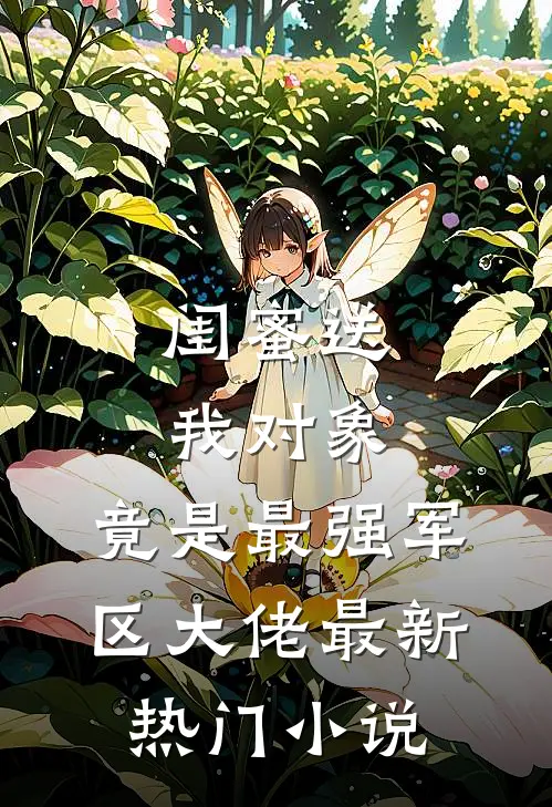 闺蜜送我对象：竟是最强军区大佬最新热门小说