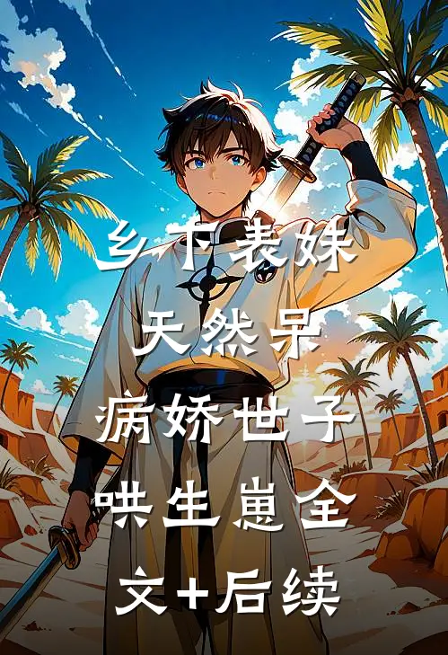 乡下表妹天然呆，病娇世子哄生崽全文+后续