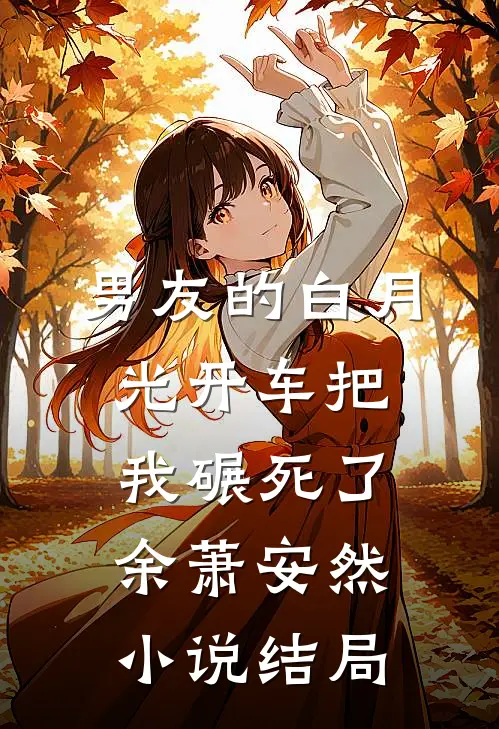 男友的白月光开车把我碾死了余萧安然小说结局