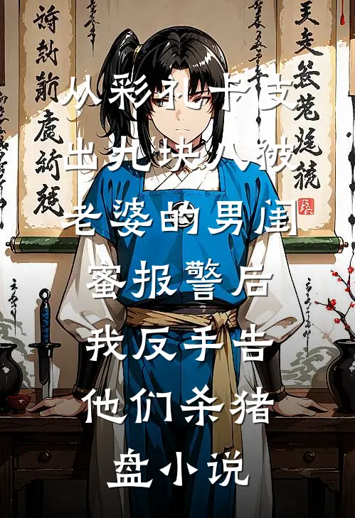 从彩礼卡支出九块八被老婆的男闺蜜报警后，我反手告他们杀猪盘小说