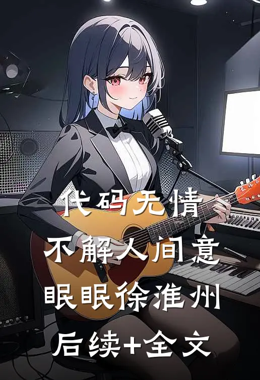 代码无情，不解人间意眠眠徐淮州后续+全文