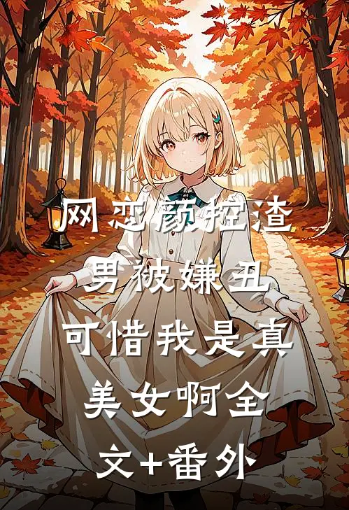 网恋颜控渣男被嫌丑，可惜我是真美女啊全文+番外