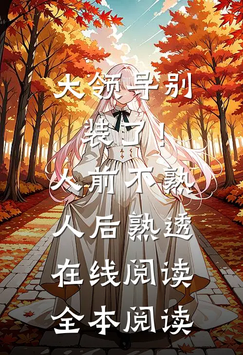 大领导别装了！人前不熟人后熟透在线阅读全本阅读