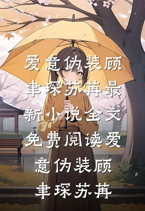 爱意伪装(顾聿琛苏苒)最新小说_全文免费阅读爱意伪装(顾聿琛苏苒)
