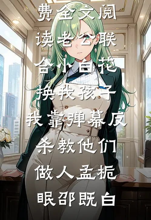 老公联合小白花换我孩子，我靠弹幕反杀教他们做人(孟栀眠邵既白)新热门小说_完整版免费全文阅读老公联合小白花换我孩子，我靠弹幕反杀教他们做人孟栀眠邵既白