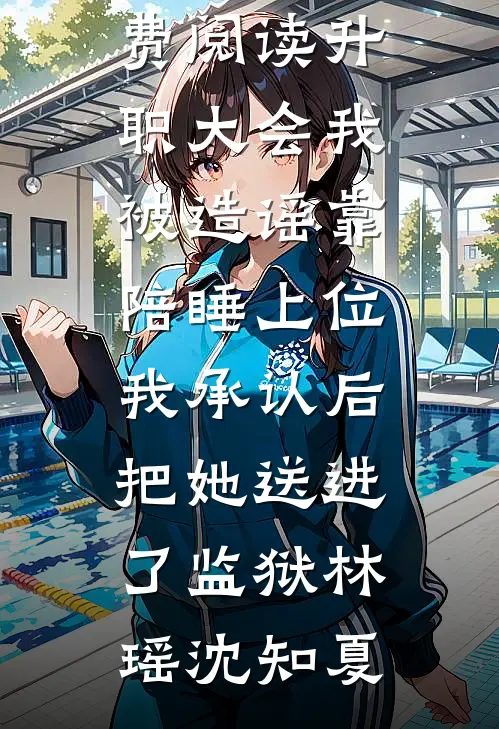 升职大会我被造谣靠陪睡上位，我承认后把她送进了监狱林瑶沈知夏最新完本小说推荐_全文免费阅读升职大会我被造谣靠陪睡上位，我承认后把她送进了监狱林瑶沈知夏