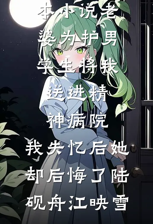 老婆为护男学生将我送进精神病院，我失忆后她却后悔了陆砚舟江映雪免费完本小说_推荐完本小说老婆为护男学生将我送进精神病院，我失忆后她却后悔了陆砚舟江映雪