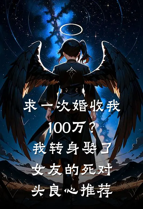 求一次婚收我100万？我转身娶了女友的死对头良心推荐