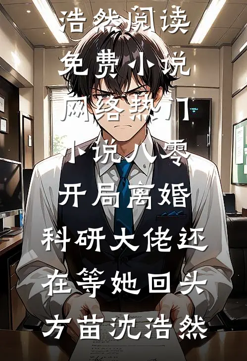 八零：开局离婚，科研大佬还在等她回头方苗沈浩然阅读免费小说_网络热门小说八零：开局离婚，科研大佬还在等她回头(方苗沈浩然)