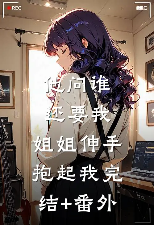 他问谁还要我，姐姐伸手抱起我完结+番外