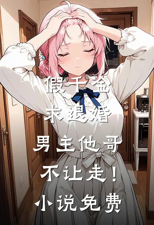 假千金求退婚，男主他哥不让走！小说免费