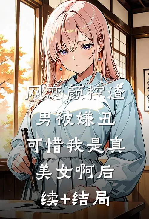 网恋颜控渣男被嫌丑，可惜我是真美女啊后续+结局
