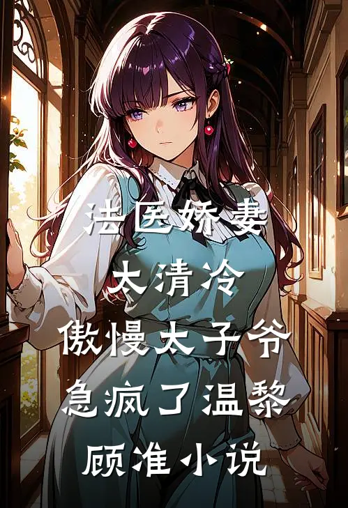 法医娇妻太清冷，傲慢太子爷急疯了温黎顾准小说