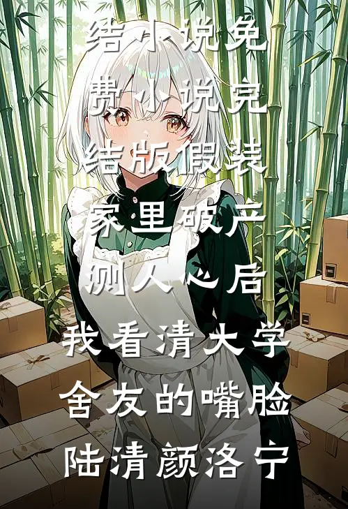 假装家里破产测人心后，我看清大学舍友的嘴脸(陆清颜洛宁)已完结小说_免费小说完结版假装家里破产测人心后，我看清大学舍友的嘴脸(陆清颜洛宁)