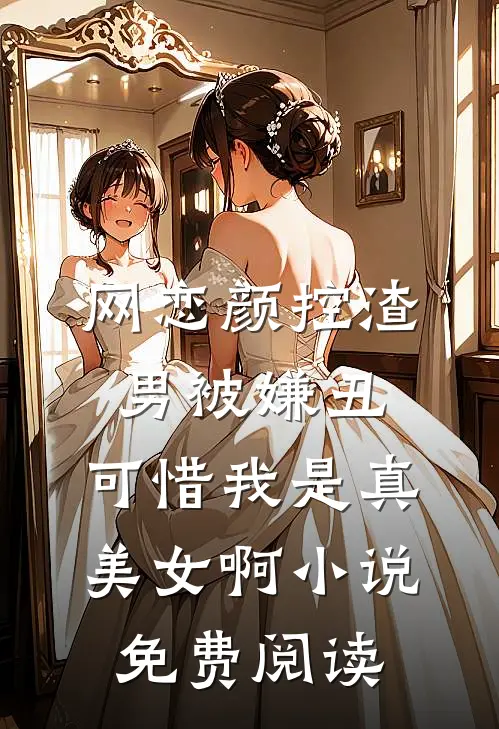 网恋颜控渣男被嫌丑，可惜我是真美女啊小说免费阅读