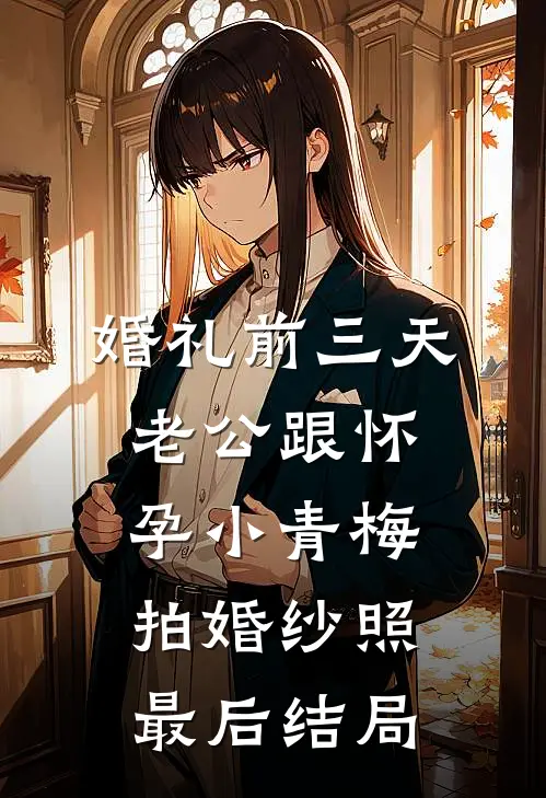婚礼前三天，老公跟怀孕小青梅拍婚纱照最后结局