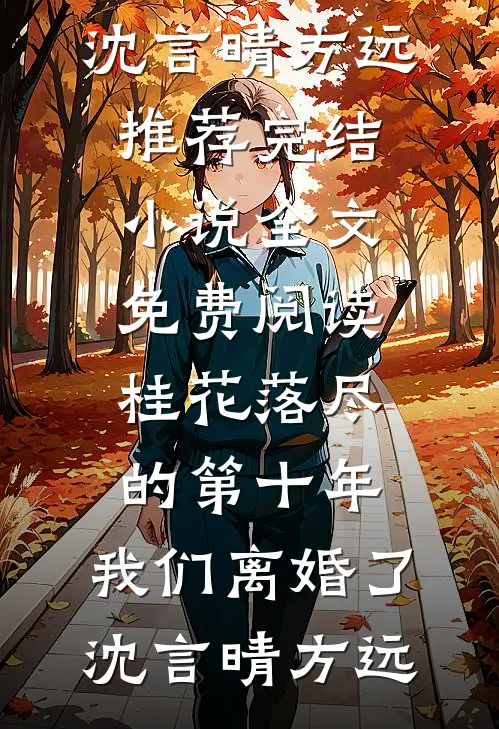 桂花落尽的第十年，我们离婚了沈言晴方远推荐完结小说_全文免费阅读桂花落尽的第十年，我们离婚了沈言晴方远