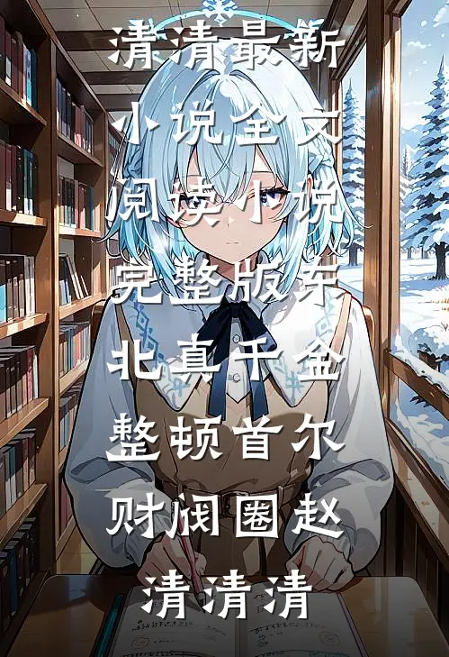 东北真千金，整顿首尔财阀圈(赵清清清)最新小说全文阅读_小说完整版东北真千金，整顿首尔财阀圈(赵清清清)