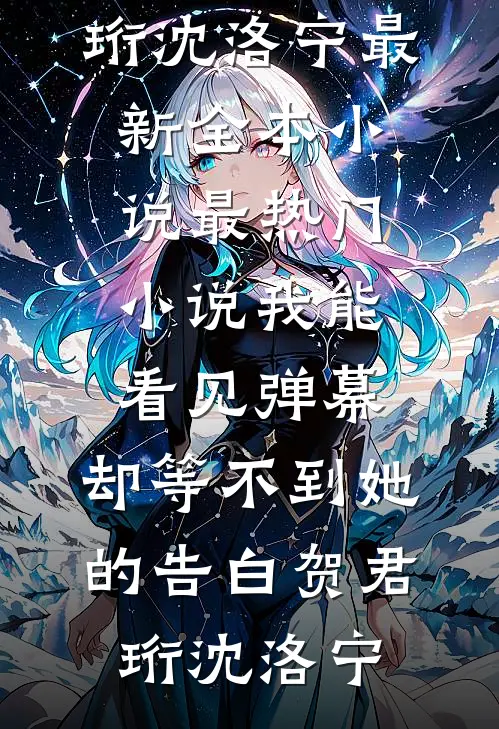 我能看见弹幕，却等不到她的告白贺君珩沈洛宁最新全本小说_最热门小说我能看见弹幕，却等不到她的告白贺君珩沈洛宁