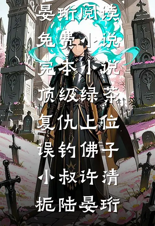顶级绿茶复仇上位，误钓佛子小叔(许清栀陆晏珩)阅读免费小说_完本小说顶级绿茶复仇上位，误钓佛子小叔许清栀陆晏珩