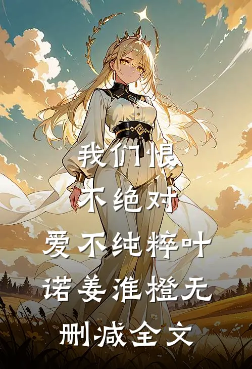 我们恨不绝对，爱不纯粹叶诺姜淮橙无删减全文