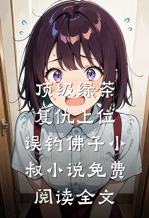 顶级绿茶复仇上位，误钓佛子小叔小说免费阅读全文