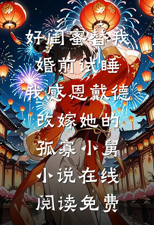 好闺蜜替我婚前试睡，我感恩戴德改嫁她的孤寡小舅小说在线阅读免费