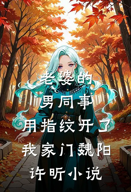 老婆的男同事，用指纹开了我家门魏阳许昕小说