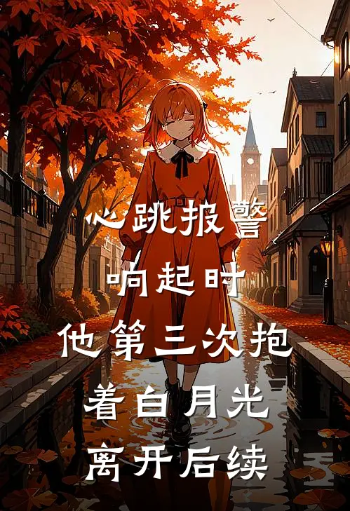 心跳报警响起时，他第三次抱着白月光离开后续