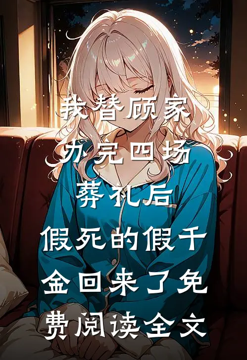 我替顾家办完四场葬礼后，假死的假千金回来了免费阅读全文