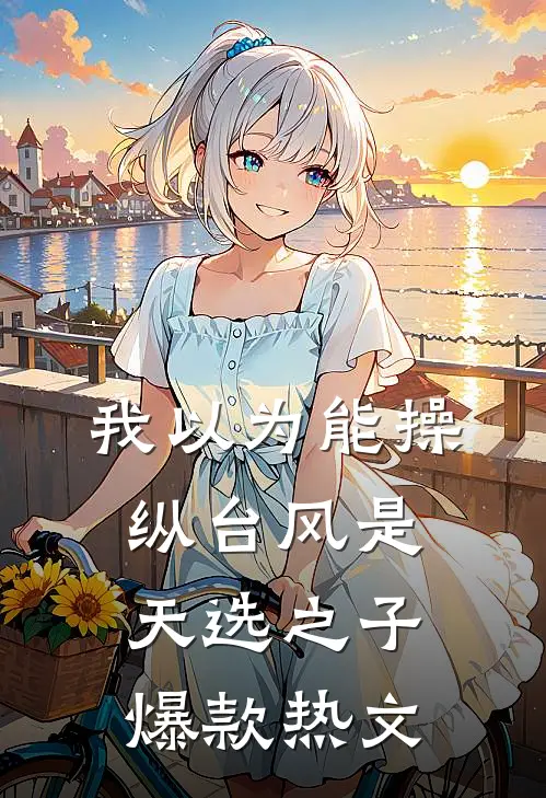 我以为能操纵台风是天选之子爆款热文