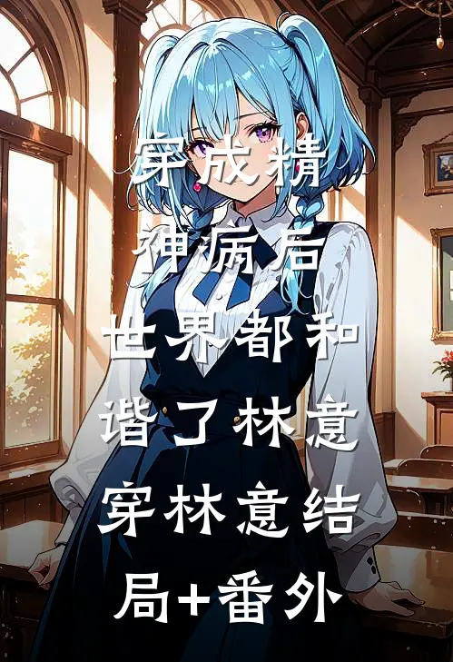 穿成精神病后，世界都和谐了林意穿林意结局+番外