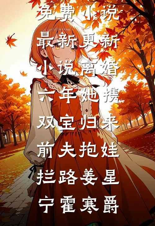 离婚六年她携双宝归来，前夫抱娃拦路(姜星宁霍寒爵)热门免费小说_最新更新小说离婚六年她携双宝归来，前夫抱娃拦路姜星宁霍寒爵